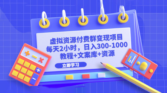 虚拟资源付费群变现项目：每天 2 小时，日入 300~1000+（教程+文案库+资源） - 选优云网创
