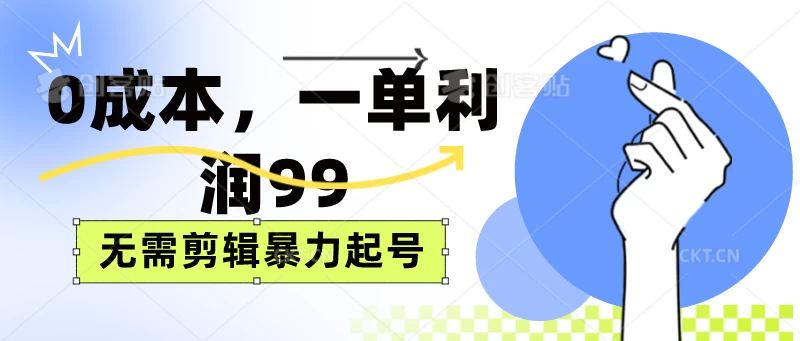 0成本，一单利润99元，无需剪辑暴力起号 - 选优云网创