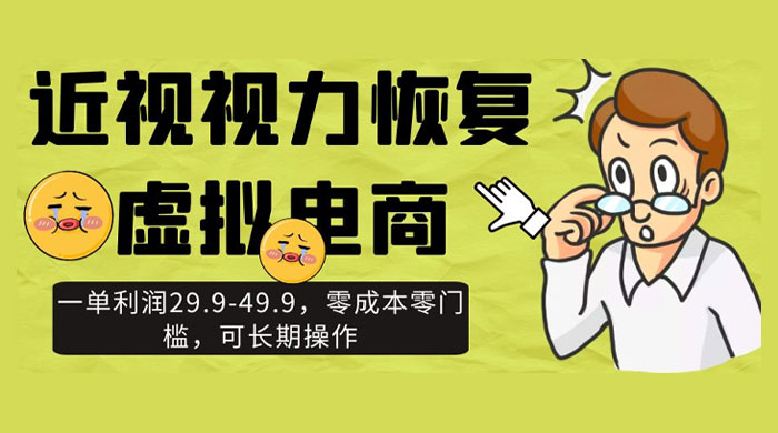 近视视力恢复虚拟电商，一单利润 29.9-49.9，零成本零门槛，可长期操作 - 选优云网创
