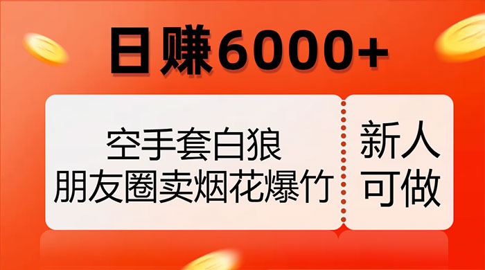 空手套白狼，朋友圈卖烟花爆竹，日赚 6000+（揭秘） - 选优云网创
