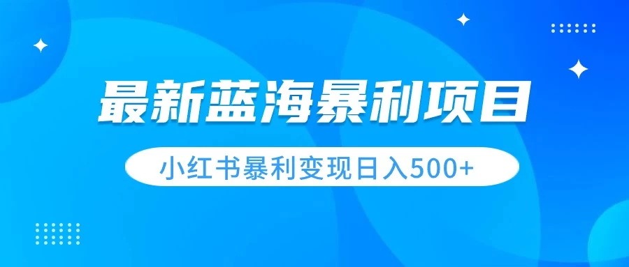 最新暴利蓝海项目，小红书图文变现，轻松实现日收益500+ - 选优云网创