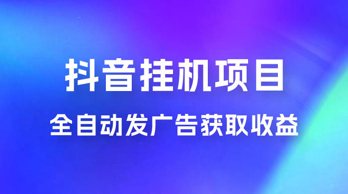 抖音挂机项目，全自动发广告获取收益，全程不需要参与，坐等收益，一天 1~500 不等 - 选优云网创