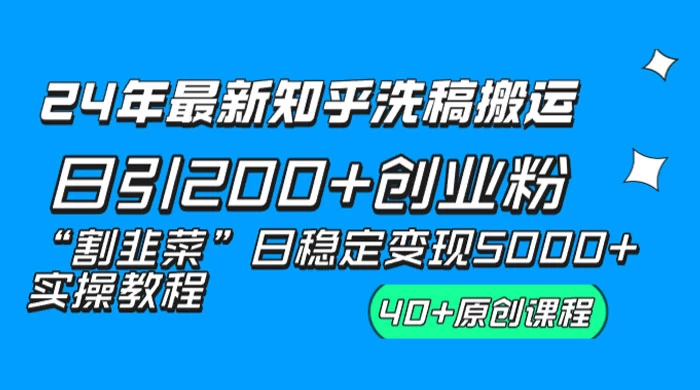 24 年最新知乎洗稿日引 200+ 创业粉“割韭菜”日稳定变现 5000+ 实操教程 - 选优云网创