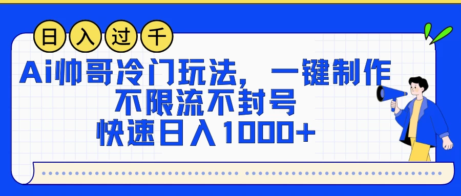 AI帅哥冷门玩法，一键制作，不限流不封号，快速日入1000+ - 选优云网创