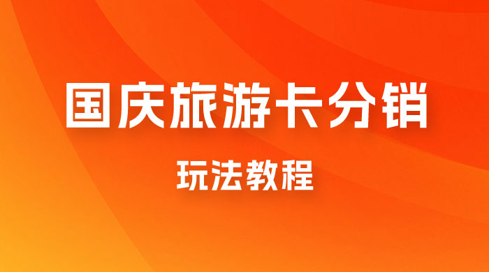 九月必做国庆节旅游卡最新分销玩法教程，最高月入 5W+，全国可做，免费代理 - 选优云网创