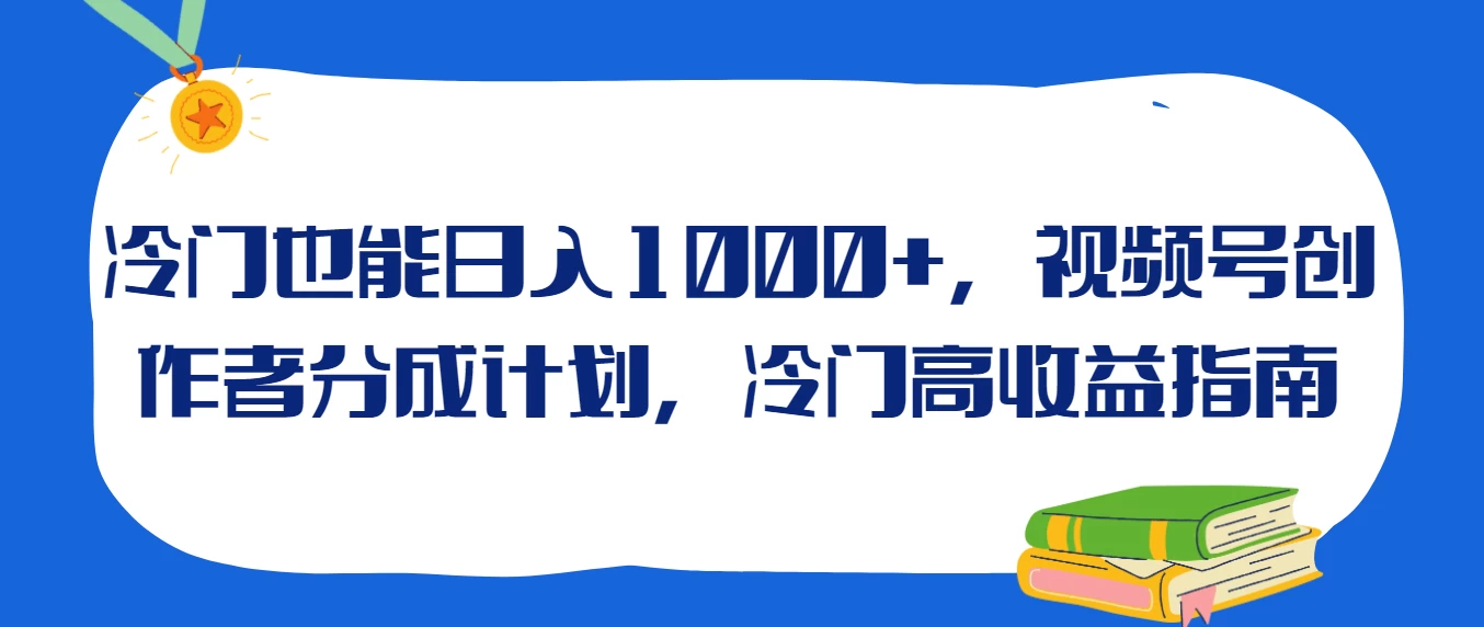 冷门也能日入1000+，视频号创作者分成计划，冷门高收益指南 - 选优云网创