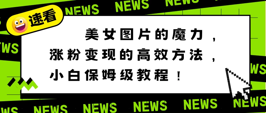 美女图片的魔力,涨粉变现的高效方法,小白保姆级教程! - 选优云网创