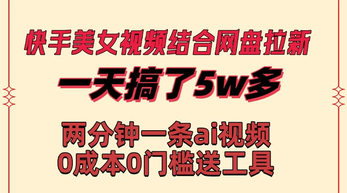 快手美女视频结合网盘拉新，一天搞了 50000 两分钟一条 AI 原创视频 - 选优云网创