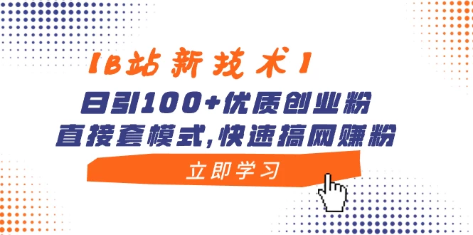 【B站新技术】日引 100+ 优质创业粉，直接套模式，快速搞网赚粉 - 选优云网创