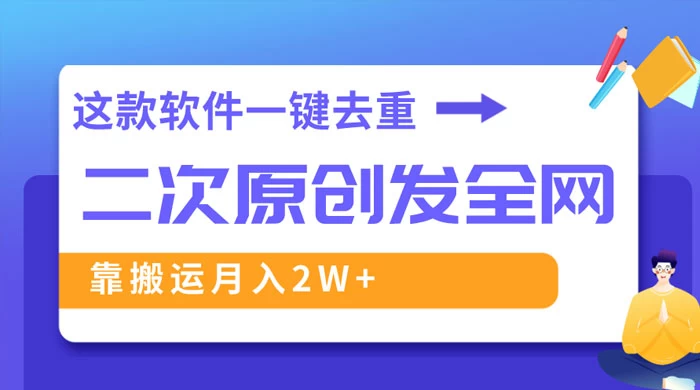 靠这款软件深度去重、轻松过原创，一个视频全网分发，靠搬运月入 2W+ - 选优云网创