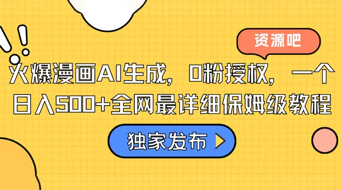 火爆漫画 AI 生成，0粉授权，一个日入500+全网最详细保姆级教程 - 选优云网创