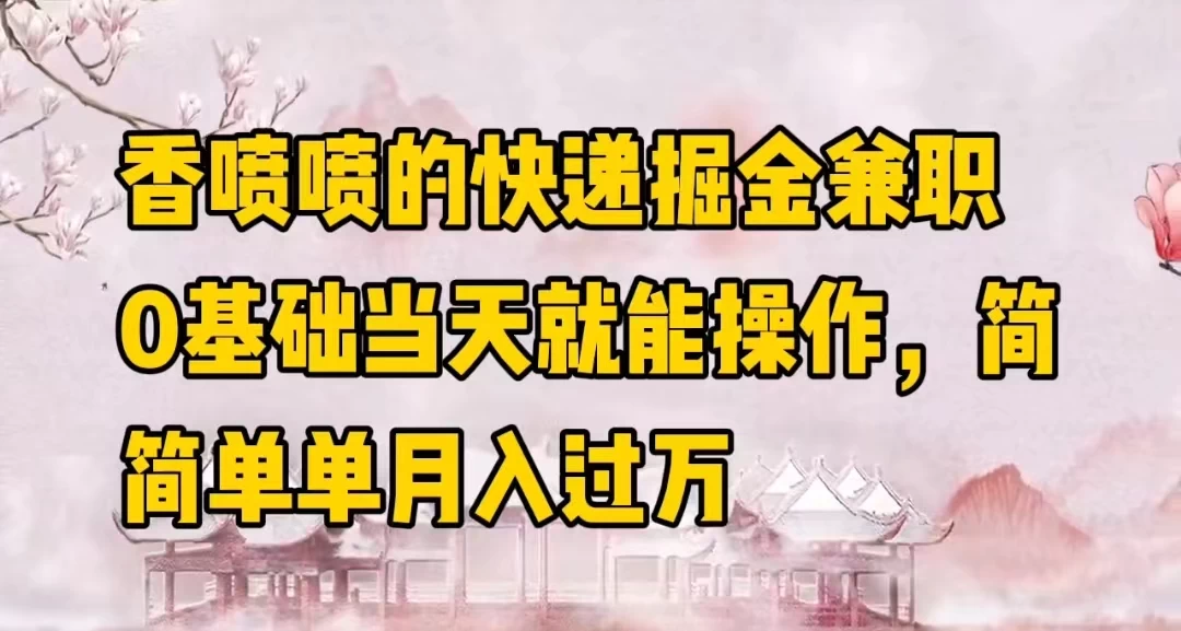 香喷喷的快递掘金兼职，0基础当天就能操作，简简单单月入过万 - 选优云网创
