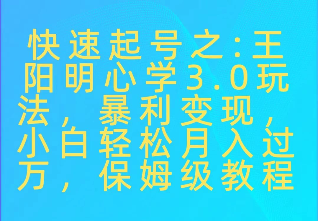 快速起号之:王阳明心学3.0玩法,暴力变现,小白轻松月入过万,保姆级教程 - 选优云网创
