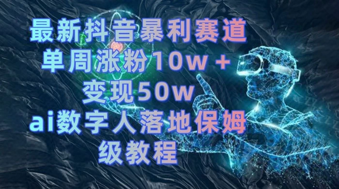 最新抖音暴利赛道，单周涨粉 10w+ 变现 50w 的 AI 数字人落地保姆级教程 - 选优云网创