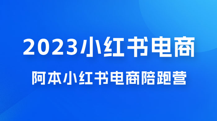 2023 阿本小红书电商陪跑营 4.0，保姆级教程，新手也可月入 3W+ - 选优云网创
