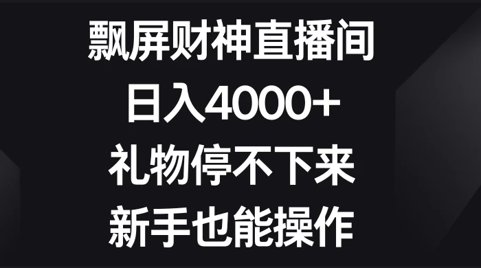 飘屏财神直播间，日入4000+，礼物停不下来，新手也能操作 - 选优云网创