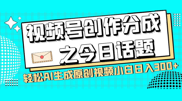 视频号创作分成之今日话题，两种方法，轻松 AI 生成原创视频，小白日入 300+ - 选优云网创