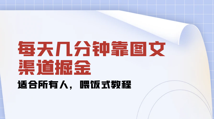 每天几分钟靠图文渠道掘金，日入 200+ 适合所有人，喂饭式教程 - 选优云网创
