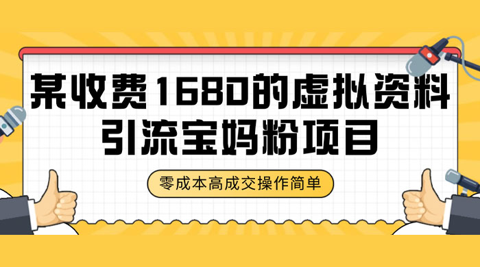 某收费 1680 的虚拟资料引流宝妈粉项目，零成本无脑操作，成交率非常高（教程+资料） - 选优云网创
