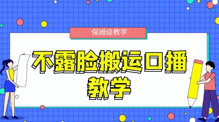 不露脸搬运口播教学，过原创，一分钟一条视频，保姆级教学 - 选优云网创