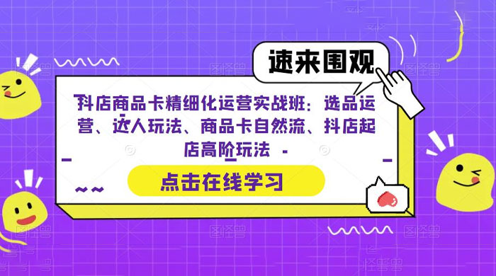 抖店商品卡精细化运营实操班：选品运营、达人玩法、商品卡自然流、抖店起店 - 选优云网创