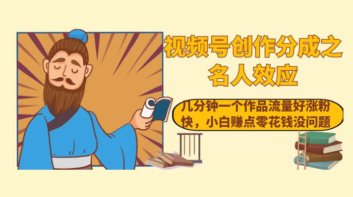 视频号创作分成之名人效应，几分钟一个作品流量好涨粉快，小白赚点零花钱没问题 - 选优云网创