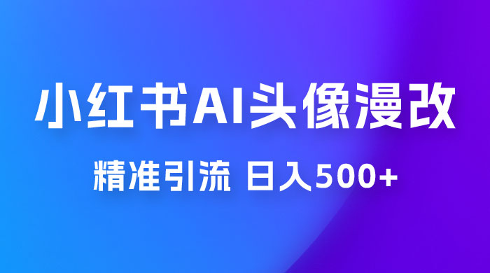 小红书 AI 头像漫改项目玩法拆解，吸引女大学生宝妈，每天 10 分钟发图片，最高日入 500+ - 选优云网创