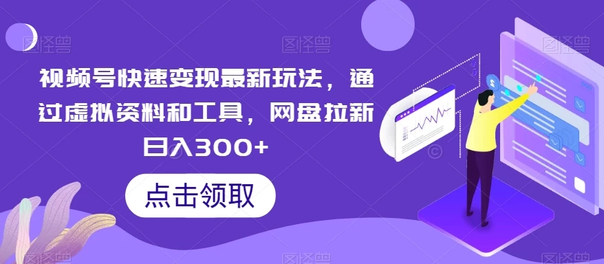 视频号快速变现最新玩法,通过虚拟资料和工具,网盘拉新日入300+ - 选优云网创