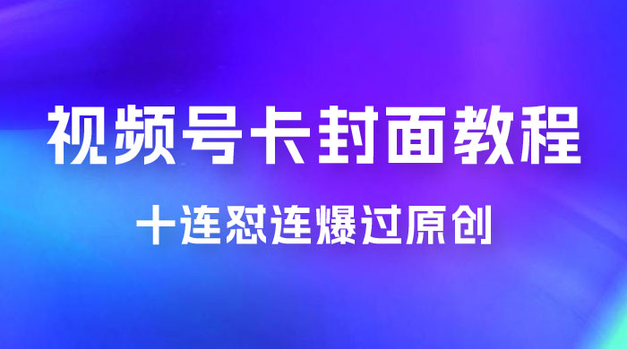 视频号最新卡封面教程，可以十连怼连爆过原创 - 选优云网创
