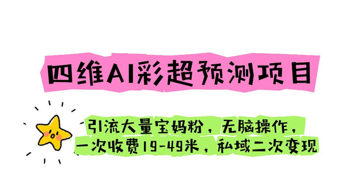 四维 AI 彩超预测项目：引流大量宝妈粉，一次收费 19~49 私域二次变现 - 选优云网创