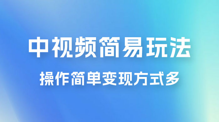 中视频小白简易玩法，操作简单变现方式多，小白轻松日入 500+ - 选优云网创