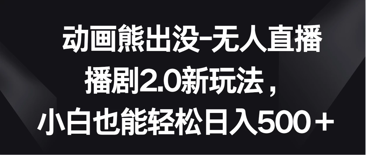 动画熊出没-无人直播播剧2.0新玩法，小白也能轻松日入500＋ - 选优云网创