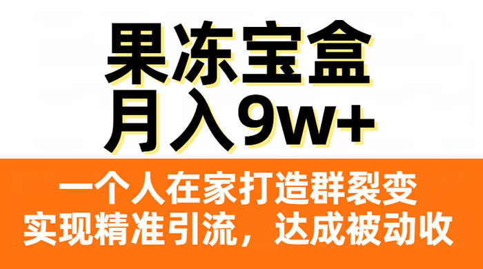 果冻宝盒，一个人在家打造群裂变，实现精准引流，达成被动收入，月入9w+ - 选优云网创