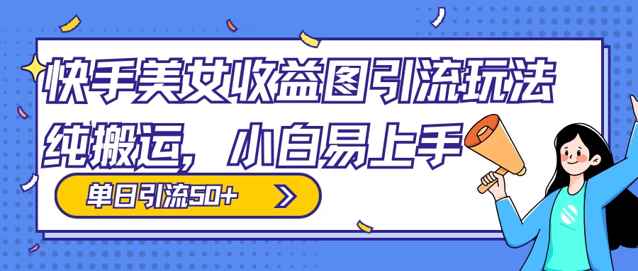 快手美女收益图组合引流玩法，小白易上手，单日引流50+ - 选优云网创