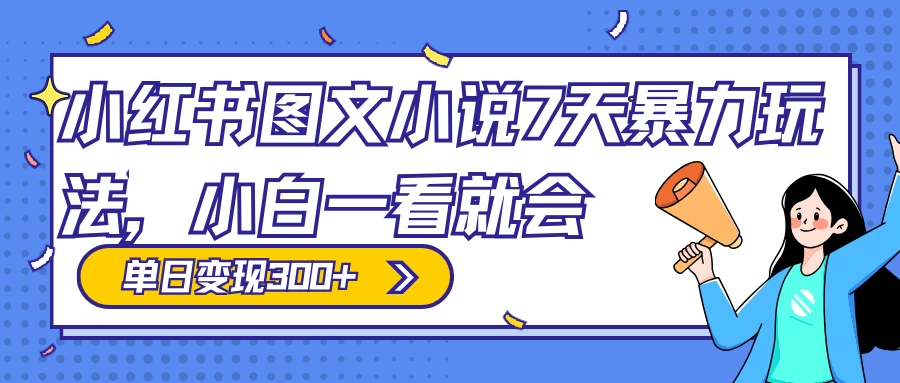 小红书图文小说 7 天暴力玩法，日赚 300+，小白一看就会，可放大矩阵操作 - 选优云网创