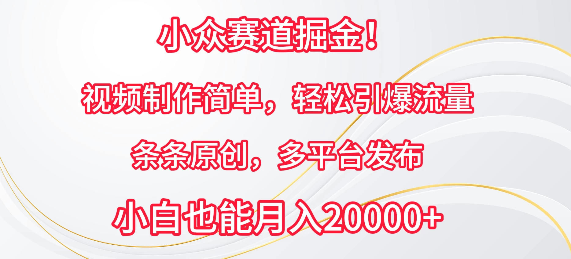 小众赛道掘金！视频制作简单，轻松引爆流量，条条原创，多平台发布，小白也能月入20000+ - 选优云网创