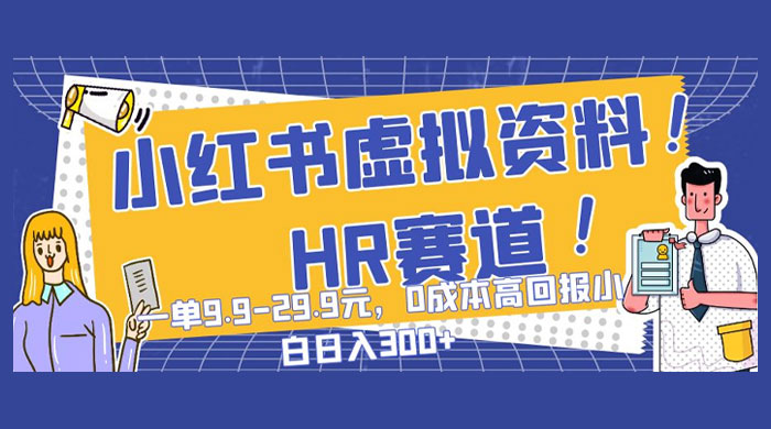 小红书虚拟 HR 资料赛道，一单 9.9-29.9 元，0 成本高回报，小白也可日入 300+ - 选优云网创