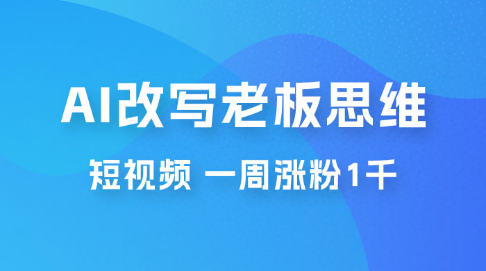 巧用 AI 改写老板思维语录做短视频，一周涨粉 1 千 - 选优云网创