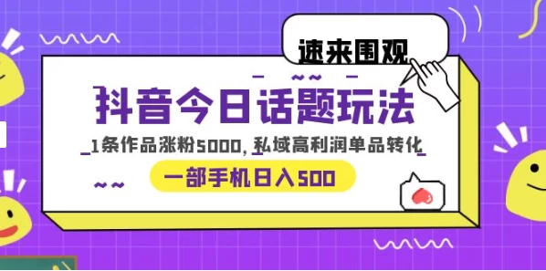 一部手机轻松实现日入 500，抖音今日话题玩法，1条作品涨粉 5000，私域高利润单品转化 - 选优云网创