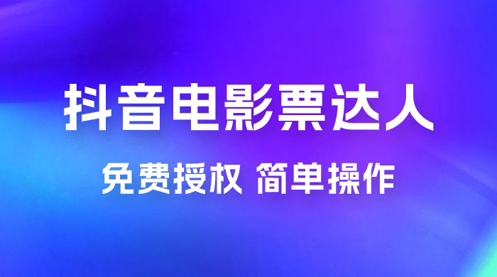 抖音电影票达人玩法拆解：免费授权，简单操作，有人购买就有收益 - 选优云网创