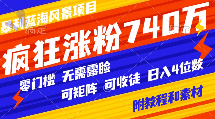 暴利蓝海风景项目疯狂涨粉 740w，0 门槛，无需露脸，可矩阵，可收徒，日入 4 位数（附教程和素材） - 选优云网创