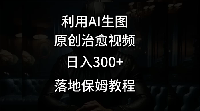 利用AI生图做成治愈视频,仅靠一张图片日入300+,附保姆级教程 - 选优云网创
