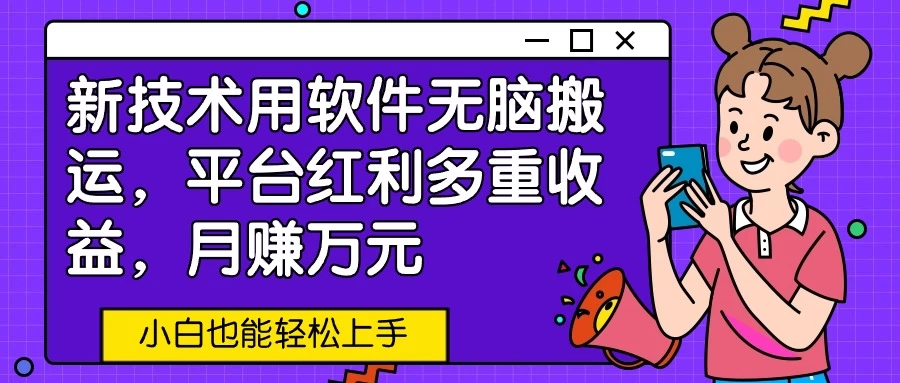 新技术用软件无脑搬运，平台红利多重收益，月赚万元，小白也能轻松上手 - 选优云网创