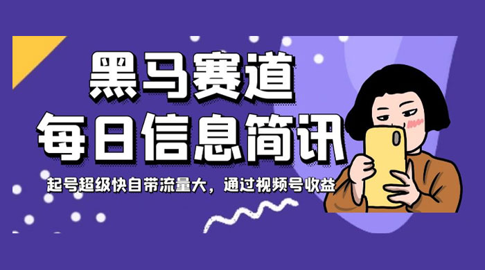 黑马赛道每日信息简讯，起号超级快自带流量大，通过视频号收益 - 选优云网创