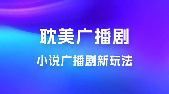 小说广播剧新玩法，耽美广播剧，0 成本变现，保姆级教学 - 选优云网创