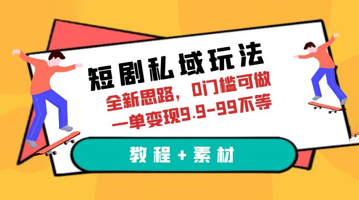短剧私域玩法：全新思路，0 门槛，一单变现 9.9~99（教程+素材） - 选优云网创