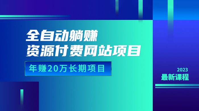 全自动躺赚资源付费网站项目：年赚 20 万长期项目（详细教程+源码） - 选优云网创