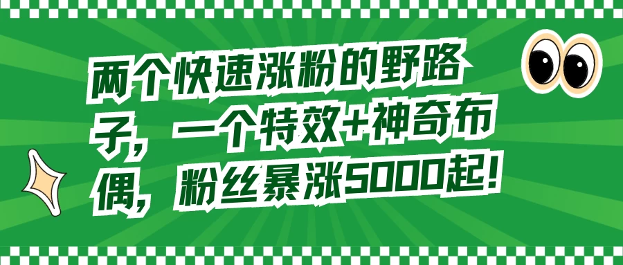 两个快速涨粉的野路子，一个特效+神奇布偶，粉丝暴涨 5000 起 - 选优云网创