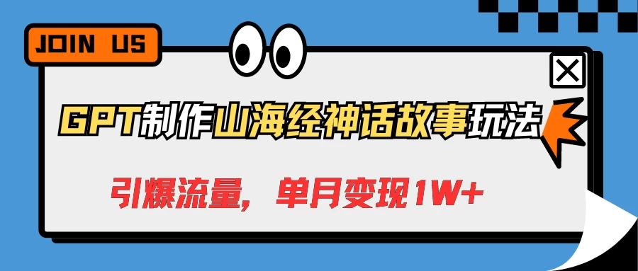 GPT制作山海经神话故事玩法，引爆流量，单月变现1W+ - 选优云网创