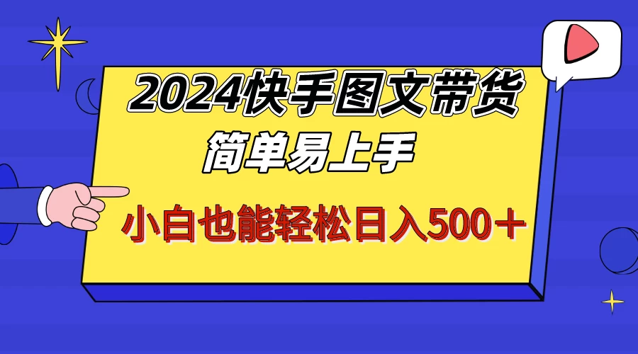 2024快手图文带货，简单易上手，小白也轻松可以日入500+！！！ - 选优云网创